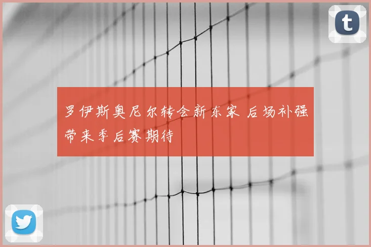 罗伊斯奥尼尔转会新东家 后场补强带来季后赛期待