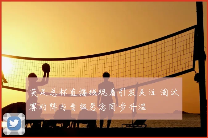 英足总杯直播线观看引发关注 淘汰赛对阵与晋级悬念同步升温