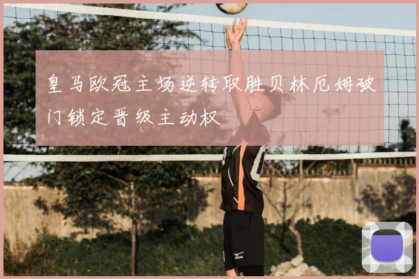 皇马欧冠主场逆转取胜贝林厄姆破门锁定晋级主动权