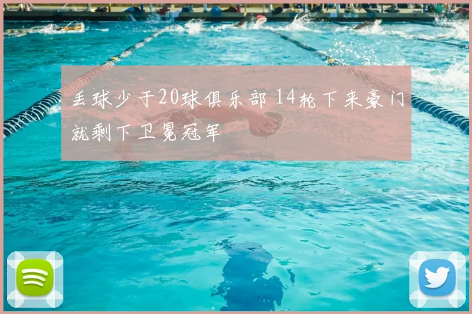 丢球少于20球俱乐部 14轮下来豪门就剩下卫冕冠军