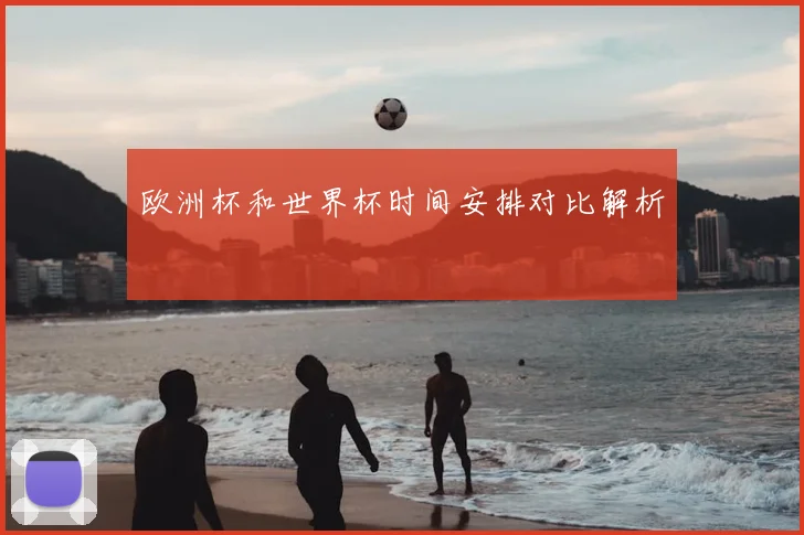 欧洲杯和世界杯时间安排对比解析