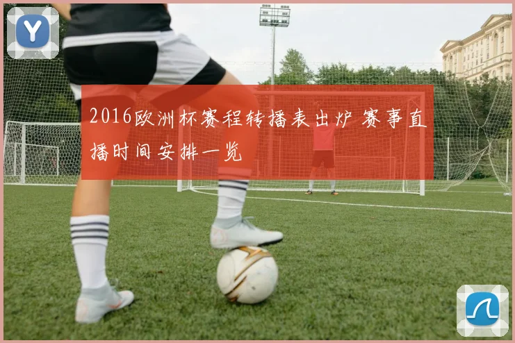 2016欧洲杯赛程转播表出炉 赛事直播时间安排一览