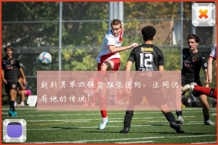 新科男单四强皆推崇德约,法网仍有他的传说!