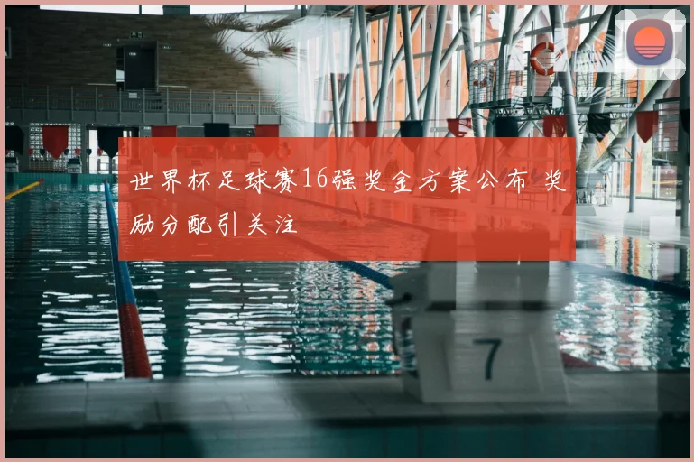 世界杯足球赛16强奖金方案公布 奖励分配引关注
