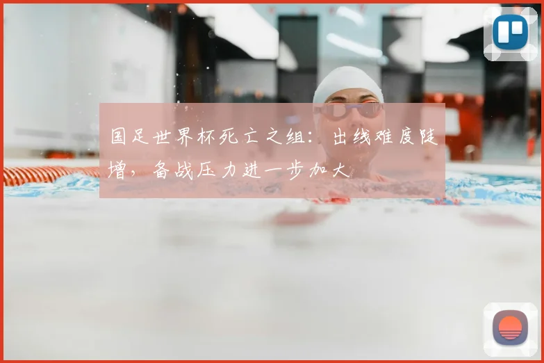 国足世界杯死亡之组:出线难度陡增,备战压力进一步加大