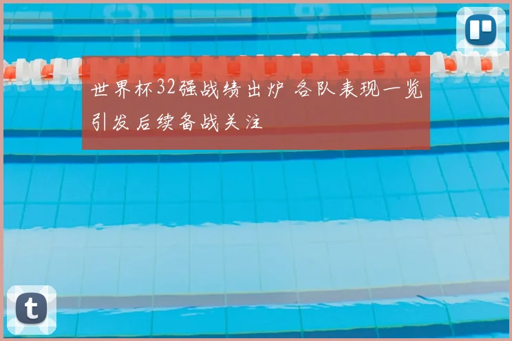 世界杯32强战绩出炉 各队表现一览引发后续备战关注
