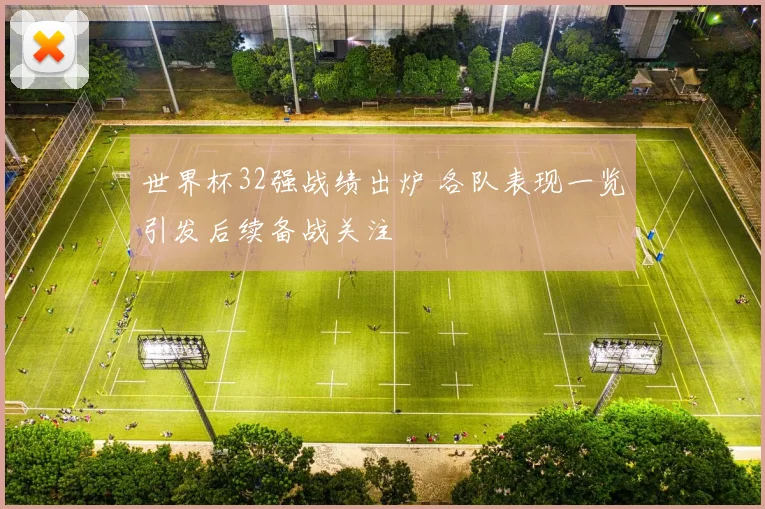 世界杯32强战绩出炉 各队表现一览引发后续备战关注